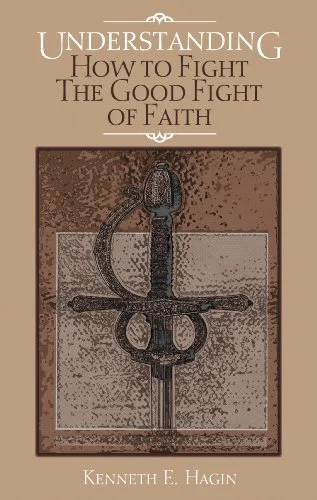 Understanding How to Fight the Good Fight of Faith - Kenneth E. Hagin