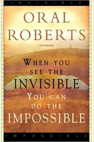 When You See the Invisible You Can Do the Impossible - Oral Roberts