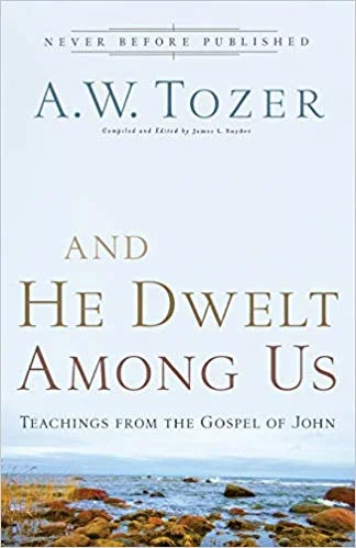 And He Dwelt Among Us - A.W. Tozer