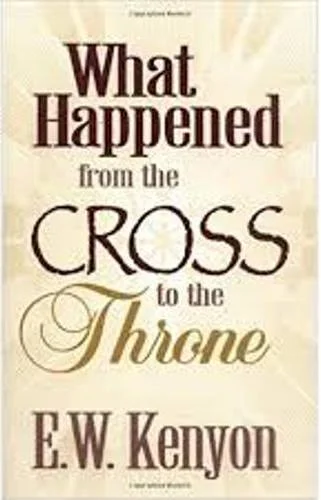 What Happened from the Cross to the Throne - E.W. Kenyon