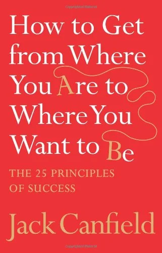 How to Get From Where You Are To Where You Want To Be - Jack Canfield