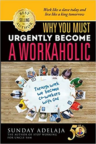 Why You Must Urgently Become A Workaholic - Sunday Adelaja
