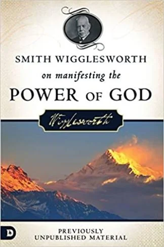 Smith Wigglesworth on Manifesting the Power of God - Smith Wigglesworth