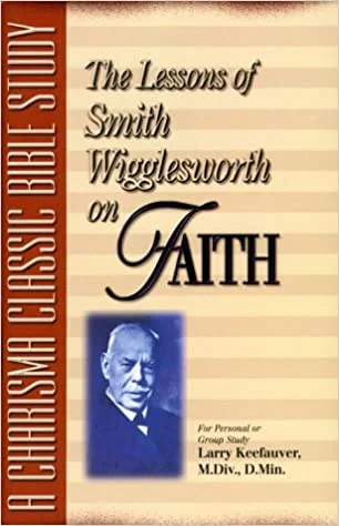 The Lessons of Smith Wigglesworth on Faith – Larry Keefauver