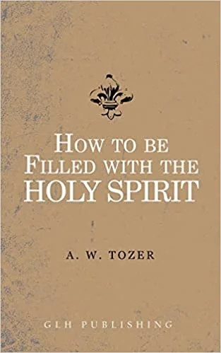 How to be filled with the Holy Spirit – A.W. Tozer